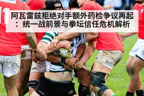 阿瓦雷兹拒绝对手额外药检争议再起：统一战前景与拳坛信任危机解析