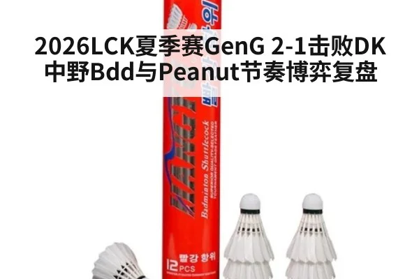 2026LCK夏季赛GenG 2-1击败DK中野Bdd与Peanut节奏博弈复盘