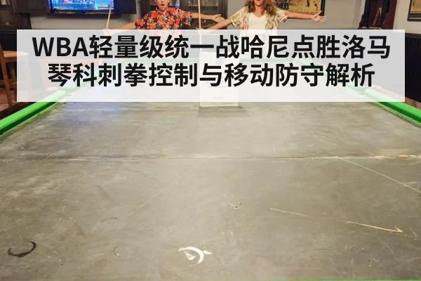 WBA轻量级统一战哈尼点胜洛马琴科刺拳控制与移动防守解析