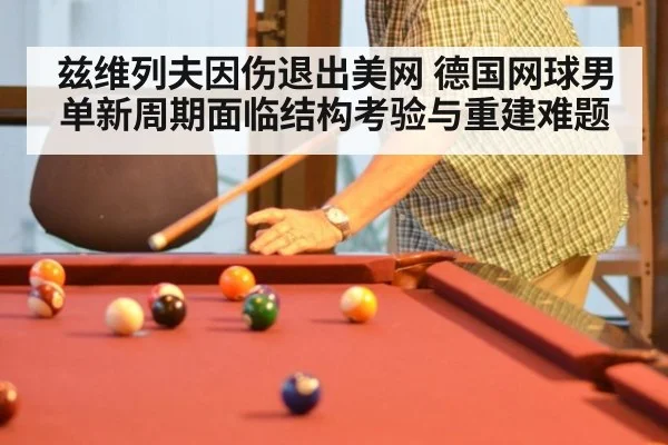 兹维列夫因伤退出美网 德国网球男单新周期面临结构考验与重建难题