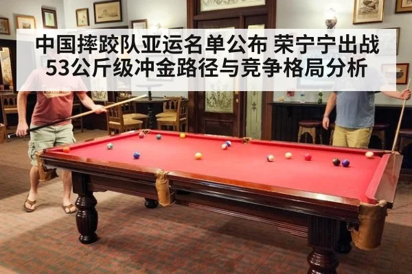 中国摔跤队亚运名单公布 荣宁宁出战53公斤级冲金路径与竞争格局分析