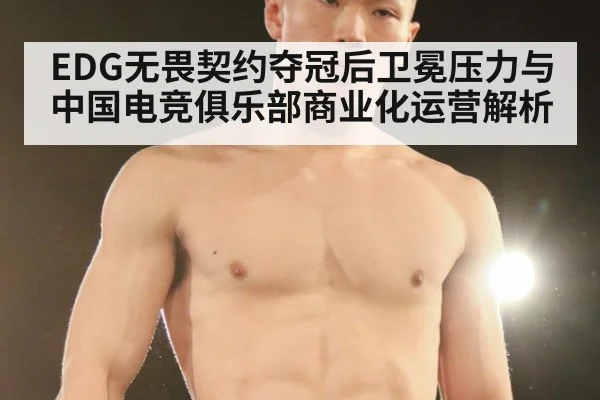 EDG无畏契约夺冠后卫冕压力与中国电竞俱乐部商业化运营解析