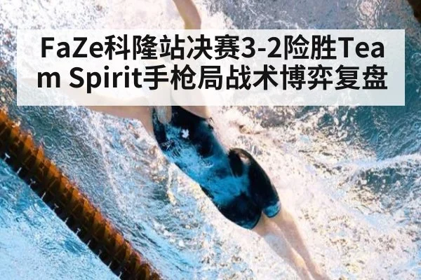 FaZe科隆站决赛3-2险胜Team Spirit手枪局战术博弈复盘